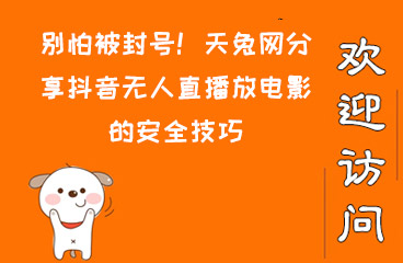 别怕被封号！天兔网分享抖音无人直播放电影的安全技巧  互联网创业 视频剪辑 加抖音点赞 易涨网 天兔网 涨粉宝 第1张