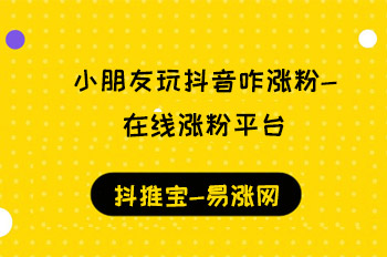 小朋友玩抖音咋涨粉-在线涨粉平台 抖音赚钱 抖音运营 在线涨粉平台 抖刷客 抖推宝 第1张 小朋友玩抖音咋涨粉-在线涨粉平台 抖音赚钱 抖音运营 在线涨粉平台 抖刷客 抖推宝 第1张
