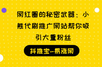 网红圈的秘密武器:小熊代刷推广网站帮你吸引大量粉丝 抖音加粉丝 百家号粉丝怎么涨 抖音业务在线下单平台 抖音粉丝24小时下单 逸轩秒赞网 小红书涨粉 公众号粉丝 易涨网 在线涨粉平台 第1张 网红圈的秘密武器:小熊代刷推广网站帮你吸引大量粉丝 抖音加粉丝 百家号粉丝怎么涨 抖音业务在线下单平台 抖音粉丝24小时下单 逸轩秒赞网 小红书涨粉 公众号粉丝 易涨网 在线涨粉平台 第1张